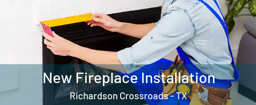 New Fireplace Installation Richardson Crossroads - TX
