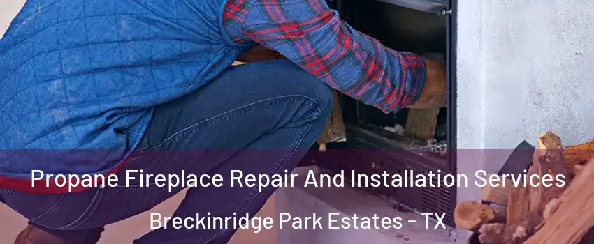 Propane Fireplace Repair And Installation Services Breckinridge Park Estates - TX